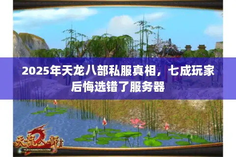2025年天龙八部私服真相，七成玩家后悔选错了服务器