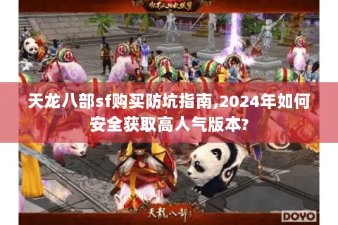 天龙八部sf购买防坑指南,2024年如何安全获取高人气版本? 天龙八部sf购买防坑指南,2024年如何安全获取高人气版本?