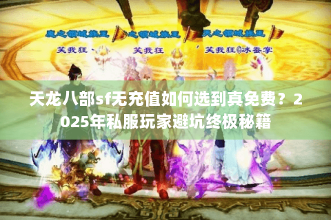 天龙八部sf无充值如何选到真免费？2025年私服玩家避坑终极秘籍