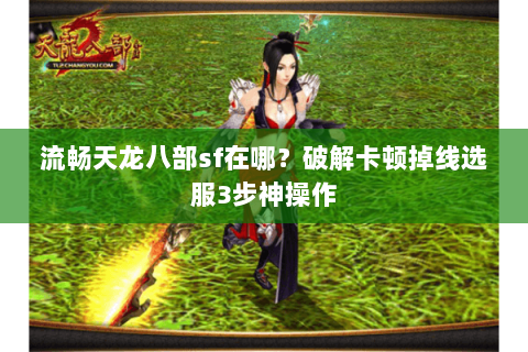 流畅天龙八部sf在哪？破解卡顿掉线选服3步神操作
