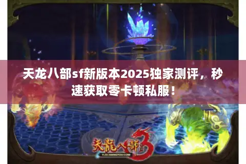 天龙八部sf新版本2025独家测评,秒速获取零卡顿私服! 天龙八部sf新版本2025独家测评,秒速获取零卡顿私服!