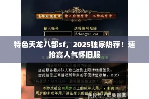 特色天龙八部sf,2025独家热荐!速抢高人气怀旧服 特色天龙八部sf,2025独家热荐!速抢高人气怀旧服