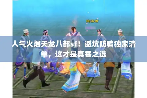 人气火爆天龙八部sf！避坑防骗独家清单，这才是真香之选