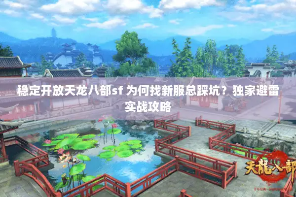 稳定开放天龙八部sf 为何找新服总踩坑？独家避雷实战攻略