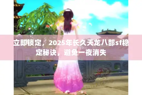 立即锁定，2025年长久天龙八部sf稳定秘诀，避免一夜消失