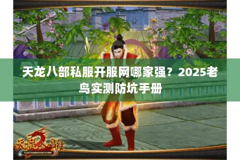 天龙八部私服开服网哪家强?2025老鸟实测防坑手册 天龙八部私服开服网哪家强?2025老鸟实测防坑手册