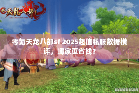 零氪天龙八部sf 2025超值私服数据横评,哪家更省钱? 零氪天龙八部sf 2025超值私服数据横评,哪家更省钱?