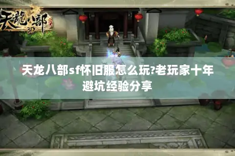 天龙八部sf怀旧服怎么玩?老玩家十年避坑经验分享 天龙八部sf怀旧服怎么玩?老玩家十年避坑经验分享