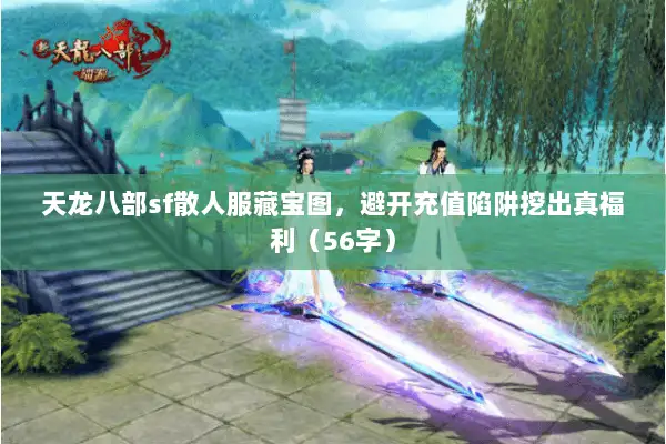 天龙八部sf散人服藏宝图,避开充值陷阱挖出真福利(56字) 天龙八部sf散人服藏宝图,避开充值陷阱挖出真福利(56字)