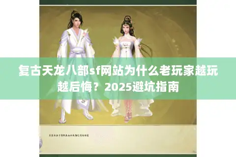 复古天龙八部sf网站为什么老玩家越玩越后悔?2025避坑指南 复古天龙八部sf网站为什么老玩家越玩越后悔?2025避坑指南