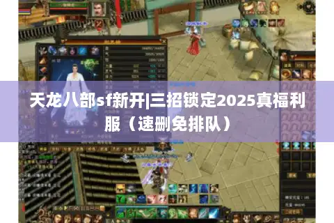 天龙八部sf新开|三招锁定2025真福利服(速删免排队) 天龙八部sf新开|三招锁定2025真福利服(速删免排队)