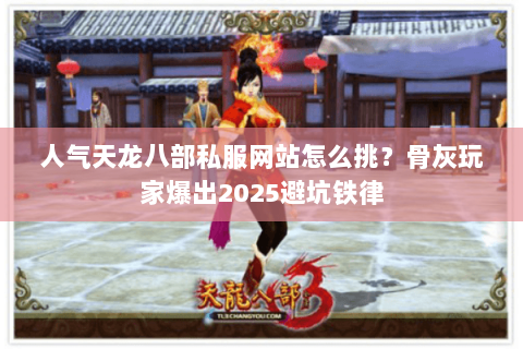 人气天龙八部私服网站怎么挑？骨灰玩家爆出2025避坑铁律