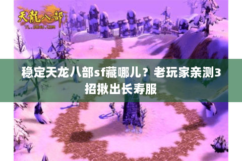 稳定天龙八部sf藏哪儿?老玩家亲测3招揪出长寿服 稳定天龙八部sf藏哪儿?老玩家亲测3招揪出长寿服