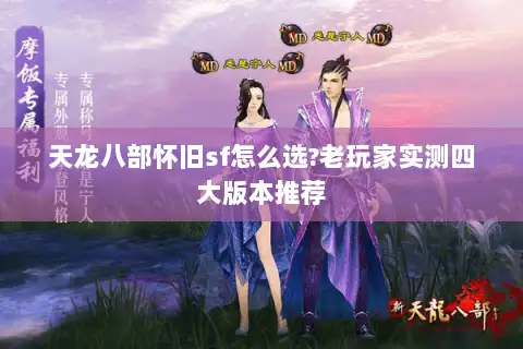 天龙八部怀旧sf怎么选?老玩家实测四大版本推荐 天龙八部怀旧sf怎么选?老玩家实测四大版本推荐