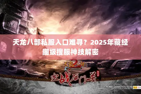 天龙八部私服入口难寻?2025年藏经阁级搜服神技解密 天龙八部私服入口难寻?2025年藏经阁级搜服神技解密