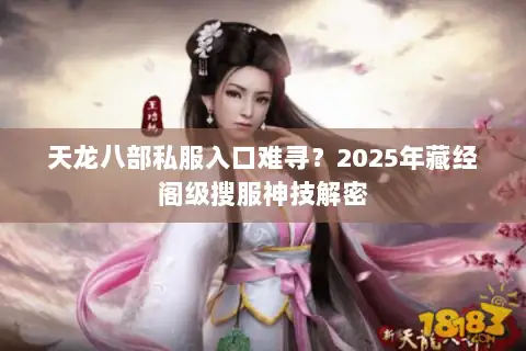 天龙八部私服入口难寻?2025年藏经阁级搜服神技解密 天龙八部私服入口难寻?2025年藏经阁级搜服神技解密