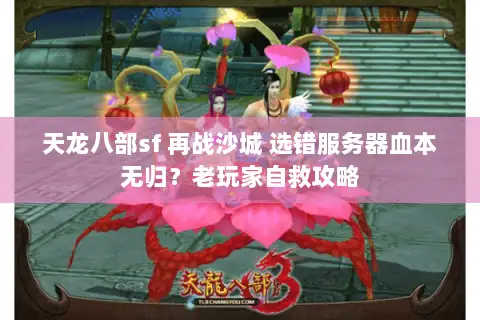 天龙八部sf 再战沙城 选错服务器血本无归?老玩家自救攻略 天龙八部sf 再战沙城 选错服务器血本无归?老玩家自救攻略