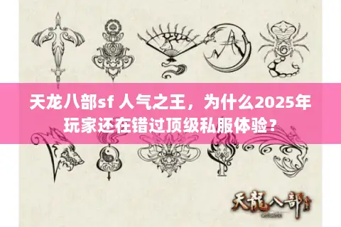 天龙八部sf 人气之王，为什么2025年玩家还在错过顶级私服体验？
