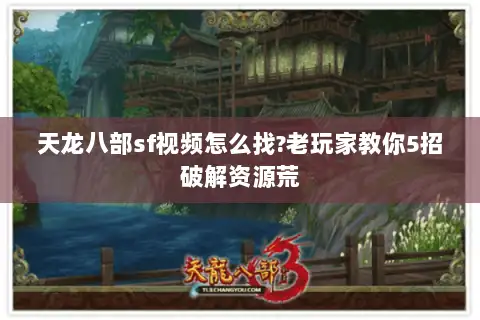 天龙八部sf视频怎么找?老玩家教你5招破解资源荒