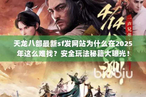 天龙八部最新sf发网站为什么在2025年这么难找？安全玩法秘籍大曝光！