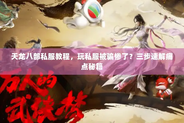 天龙八部私服教程，玩私服被骗惨了？三步速解痛点秘籍