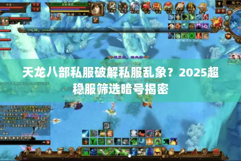 天龙八部私服破解私服乱象？2025超稳服筛选暗号揭密