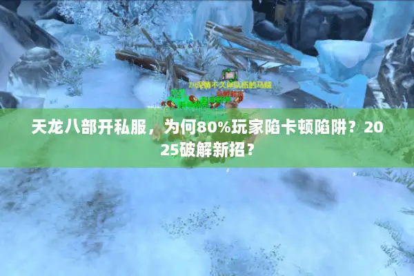 天龙八部开私服,为何80%玩家陷卡顿陷阱?2025破解新招? 天龙八部开私服,为何80%玩家陷卡顿陷阱?2025破解新招?