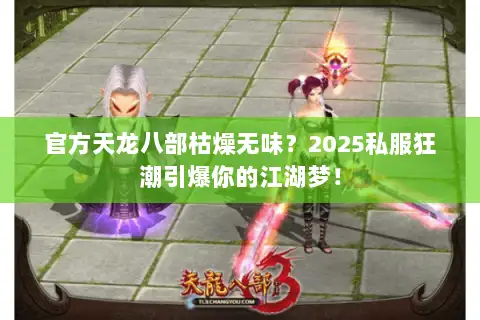 官方天龙八部枯燥无味?2025私服狂潮引爆你的江湖梦! 官方天龙八部枯燥无味?2025私服狂潮引爆你的江湖梦!