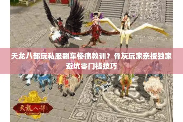 天龙八部玩私服翻车惨痛教训?骨灰玩家亲授独家避坑零门槛技巧 天龙八部玩私服翻车惨痛教训?骨灰玩家亲授独家避坑零门槛技巧