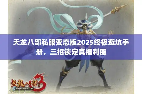 天龙八部私服变态版2025终极避坑手册，三招锁定真福利服