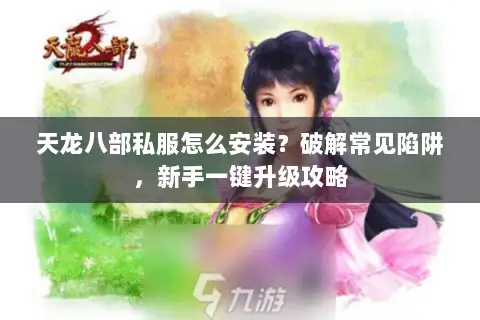 天龙八部私服怎么安装？破解常见陷阱，新手一键升级攻略