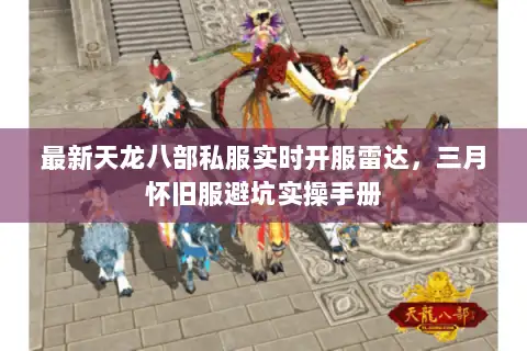 最新天龙八部私服实时开服雷达，三月怀旧服避坑实操手册