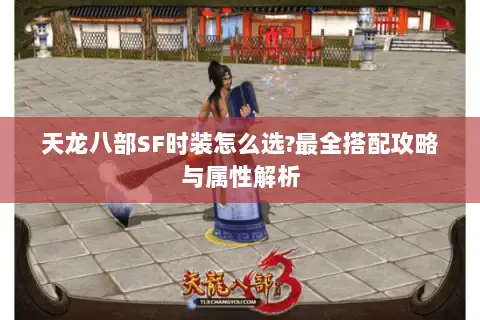 天龙八部SF时装怎么选?最全搭配攻略与属性解析 天龙八部SF时装怎么选?最全搭配攻略与属性解析