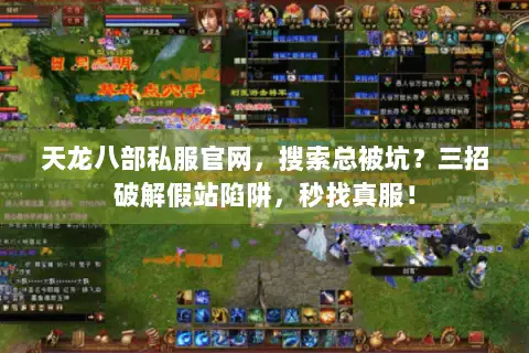 天龙八部私服官网，搜索总被坑？三招破解假站陷阱，秒找真服！