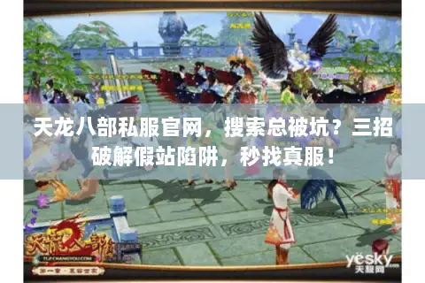 天龙八部私服官网，搜索总被坑？三招破解假站陷阱，秒找真服！