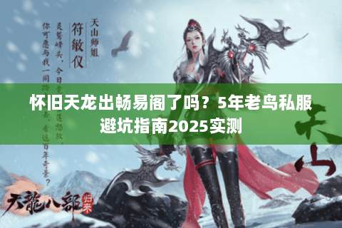 怀旧天龙出畅易阁了吗?5年老鸟私服避坑指南2025实测 怀旧天龙出畅易阁了吗?5年老鸟私服避坑指南2025实测