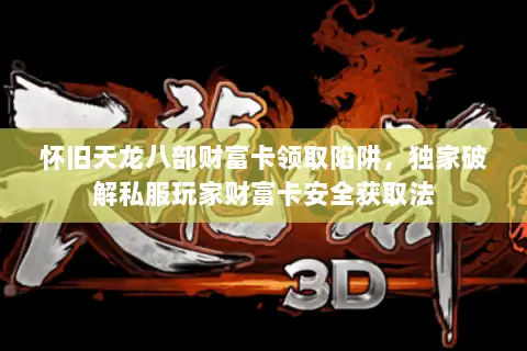 怀旧天龙八部财富卡领取陷阱,独家破解私服玩家财富卡安全获取法 怀旧天龙八部财富卡领取陷阱,独家破解私服玩家财富卡安全获取法