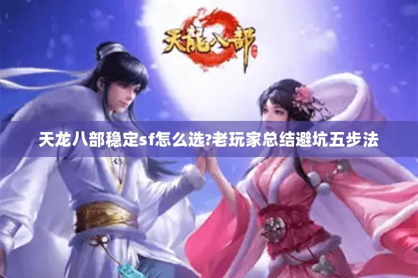 天龙八部稳定sf怎么选?老玩家总结避坑五步法