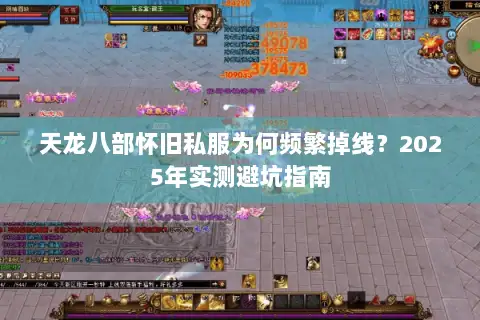 天龙八部怀旧私服为何频繁掉线？2025年实测避坑指南