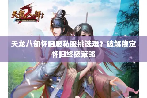 天龙八部怀旧服私服挑选难？破解稳定怀旧终极策略