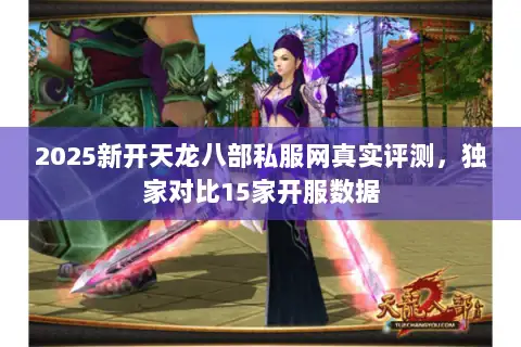 2025新开天龙八部私服网真实评测,独家对比15家开服数据 2025新开天龙八部私服网真实评测,独家对比15家开服数据