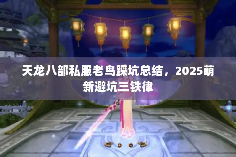 天龙八部私服老鸟踩坑总结，2025萌新避坑三铁律