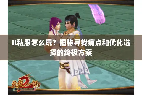 tl私服怎么玩?揭秘寻找痛点和优化选择的终极方案 tl私服怎么玩?揭秘寻找痛点和优化选择的终极方案