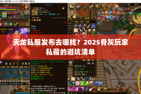 天龙私服发布去哪找?2025骨灰玩家私藏的避坑清单 天龙私服发布去哪找?2025骨灰玩家私藏的避坑清单
