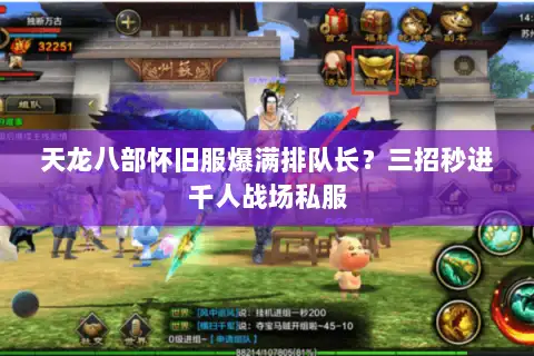 天龙八部怀旧服爆满排队长？三招秒进千人战场私服