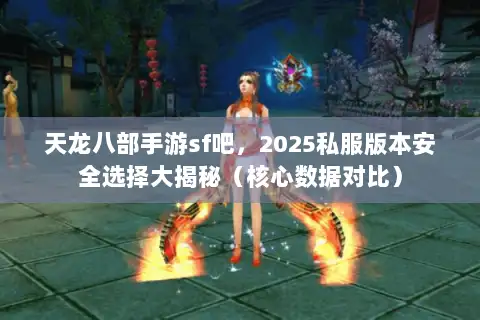 天龙八部手游sf吧,2025私服版本安全选择大揭秘(核心数据对比) 天龙八部手游sf吧,2025私服版本安全选择大揭秘(核心数据对比)