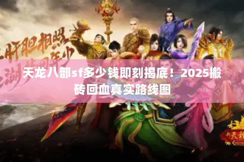 天龙八部sf多少钱即刻揭底！2025搬砖回血真实路线图