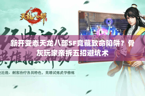 新开变态天龙八部SF竟藏致命陷阱？骨灰玩家亲拆五招避坑术