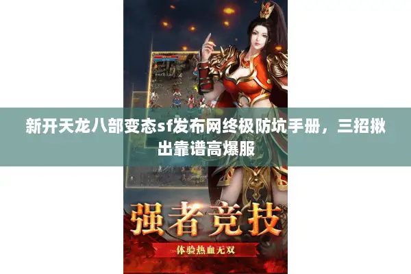 新开天龙八部变态sf发布网终极防坑手册,三招揪出靠谱高爆服 新开天龙八部变态sf发布网终极防坑手册,三招揪出靠谱高爆服