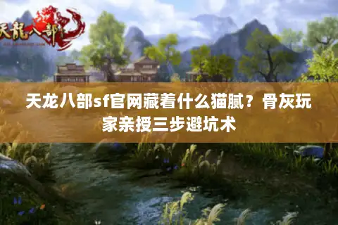 天龙八部sf官网藏着什么猫腻？骨灰玩家亲授三步避坑术